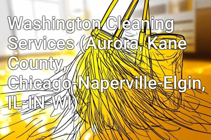 Washington Cleaning Services (Aurora, Kane County, Chicago-Naperville-Elgin, IL-IN-WI)
