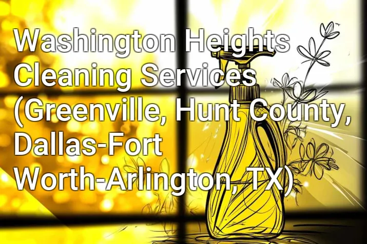 Washington Heights Cleaning Services (Greenville, Hunt County, Dallas-Fort Worth-Arlington, TX)