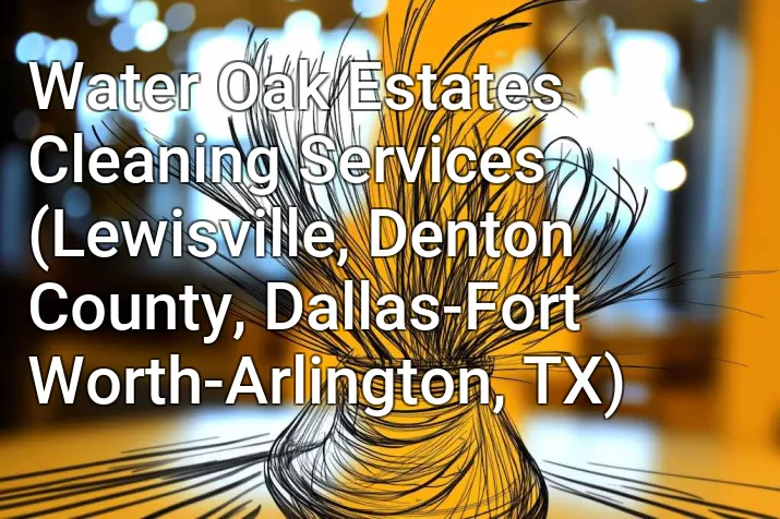 Water Oak Estates Cleaning Services (Lewisville, Denton County, Dallas-Fort Worth-Arlington, TX)