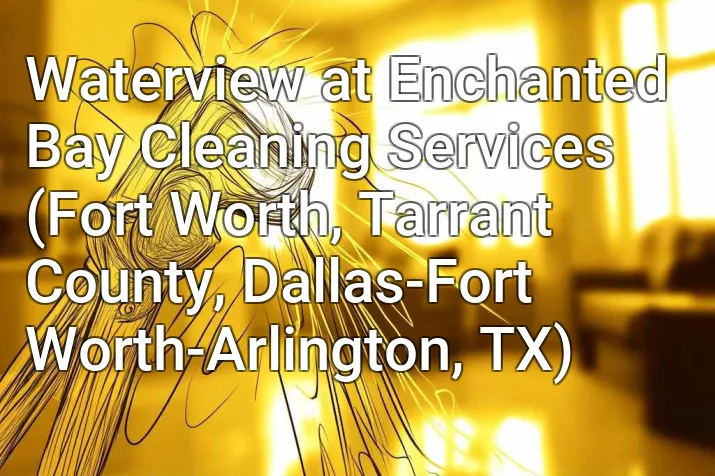 Waterview at Enchanted Bay Cleaning Services (Fort Worth, Tarrant County, Dallas-Fort Worth-Arlington, TX)