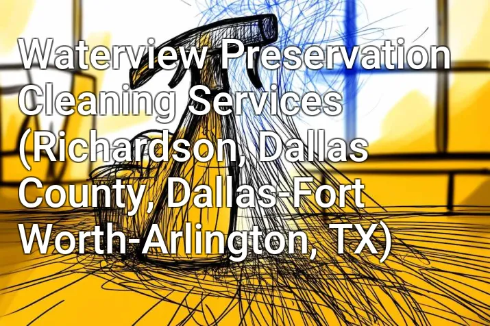 Waterview Preservation Cleaning Services (Richardson, Dallas County, Dallas-Fort Worth-Arlington, TX)