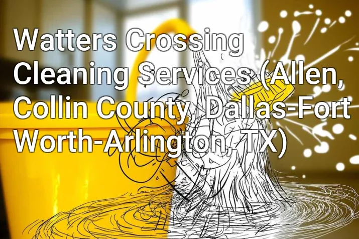Watters Crossing Cleaning Services (Allen, Collin County, Dallas-Fort Worth-Arlington, TX)