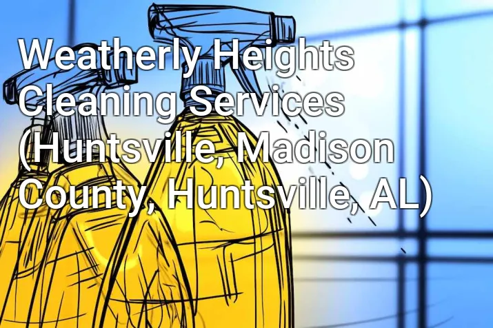 Weatherly Heights Cleaning Services (Huntsville, Madison County, Huntsville, AL)