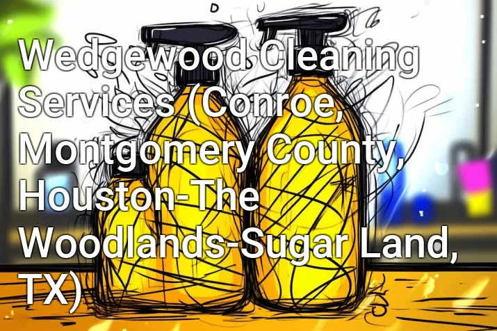 Wedgewood Cleaning Services (Conroe, Montgomery County, Houston-The Woodlands-Sugar Land, TX)
