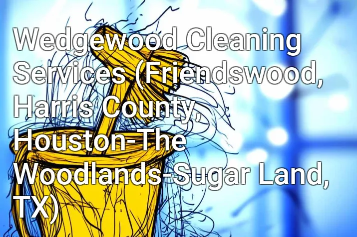 Wedgewood Cleaning Services (Friendswood, Harris County, Houston-The Woodlands-Sugar Land, TX)