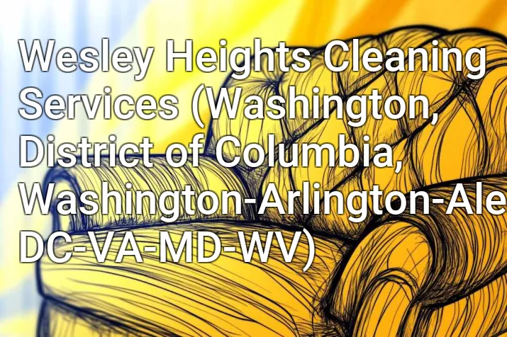 Wesley Heights Cleaning Services (Washington, District of Columbia, Washington-Arlington-Alexandria, DC-VA-MD-WV)