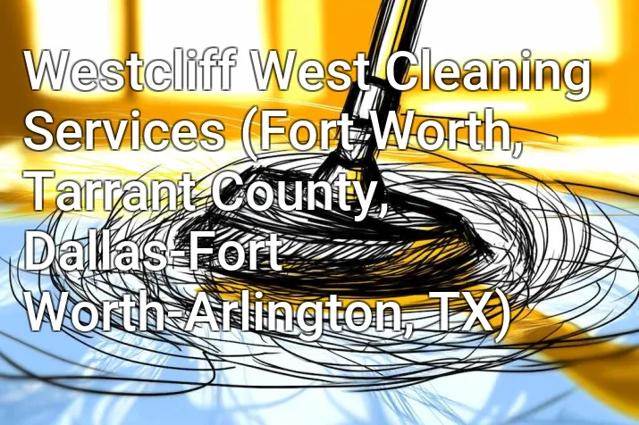Westcliff West Cleaning Services (Fort Worth, Tarrant County, Dallas-Fort Worth-Arlington, TX)
