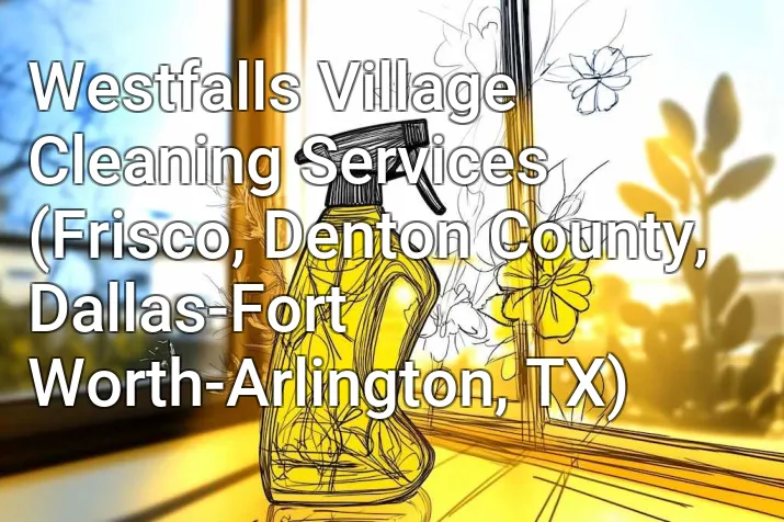 Westfalls Village Cleaning Services (Frisco, Denton County, Dallas-Fort Worth-Arlington, TX)