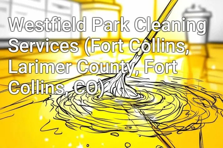 Westfield Park Cleaning Services (Fort Collins, Larimer County, Fort Collins, CO)