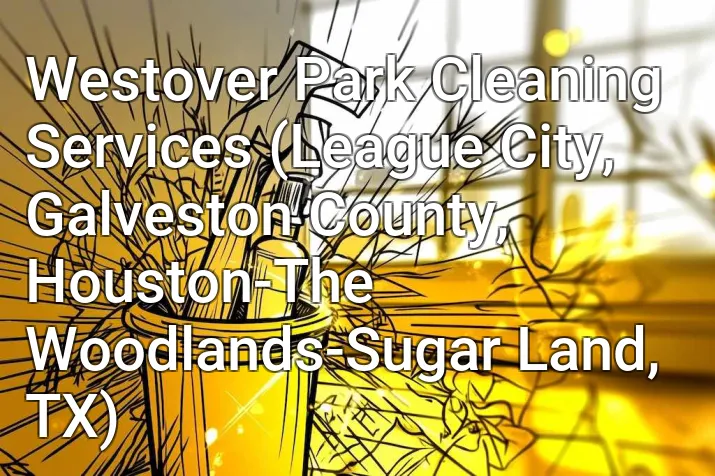 Westover Park Cleaning Services (League City, Galveston County, Houston-The Woodlands-Sugar Land, TX)