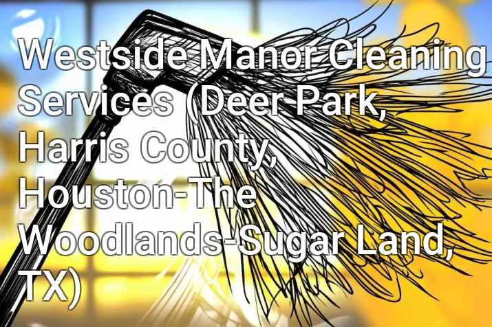 Westside Manor Cleaning Services (Deer Park, Harris County, Houston-The Woodlands-Sugar Land, TX)