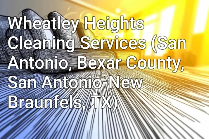 Wheatley Heights Cleaning Services (San Antonio, Bexar County, San Antonio-New Braunfels, TX)