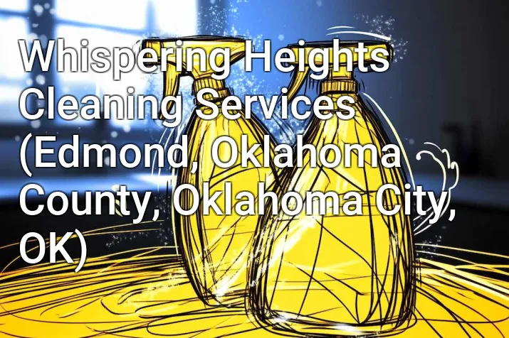 Whispering Heights Cleaning Services (Edmond, Oklahoma County, Oklahoma City, OK)