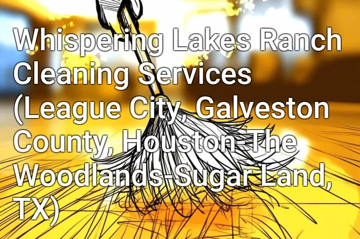 Whispering Lakes Ranch Cleaning Services (League City, Galveston County, Houston-The Woodlands-Sugar Land, TX)
