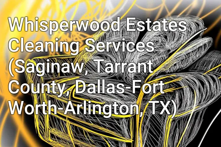 Whisperwood Estates Cleaning Services (Saginaw, Tarrant County, Dallas-Fort Worth-Arlington, TX)
