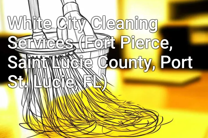 White City Cleaning Services (Fort Pierce, Saint Lucie County, Port St. Lucie, FL)