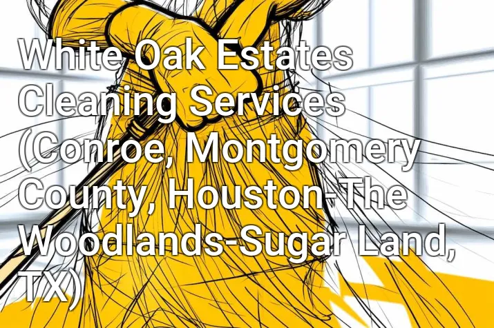 White Oak Estates Cleaning Services (Conroe, Montgomery County, Houston-The Woodlands-Sugar Land, TX)