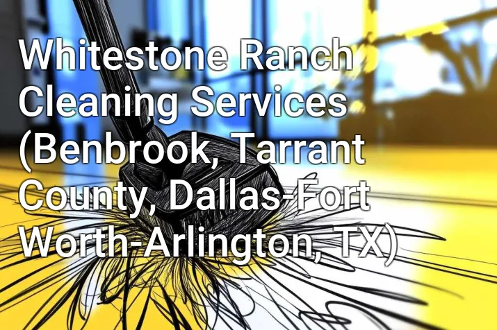 Whitestone Ranch Cleaning Services (Benbrook, Tarrant County, Dallas-Fort Worth-Arlington, TX)