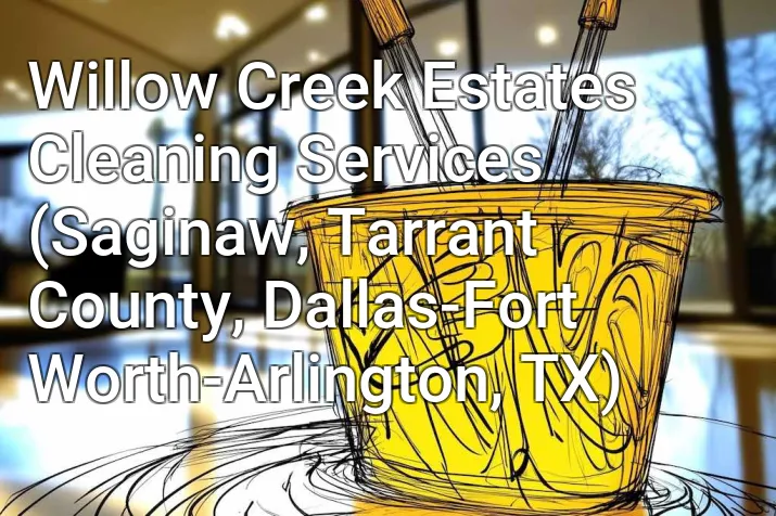 Willow Creek Estates Cleaning Services (Saginaw, Tarrant County, Dallas-Fort Worth-Arlington, TX)
