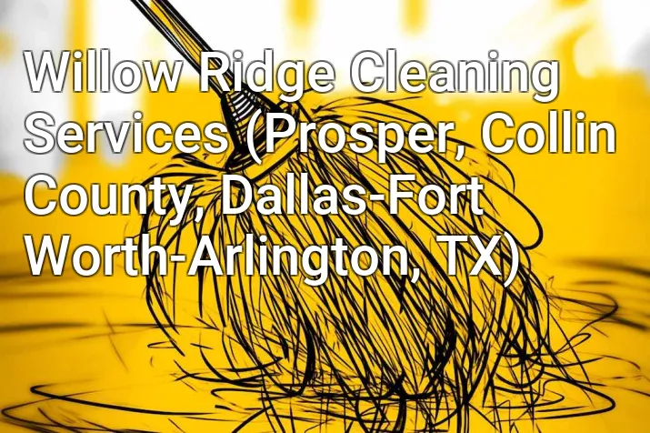 Willow Ridge Cleaning Services (Prosper, Collin County, Dallas-Fort Worth-Arlington, TX)