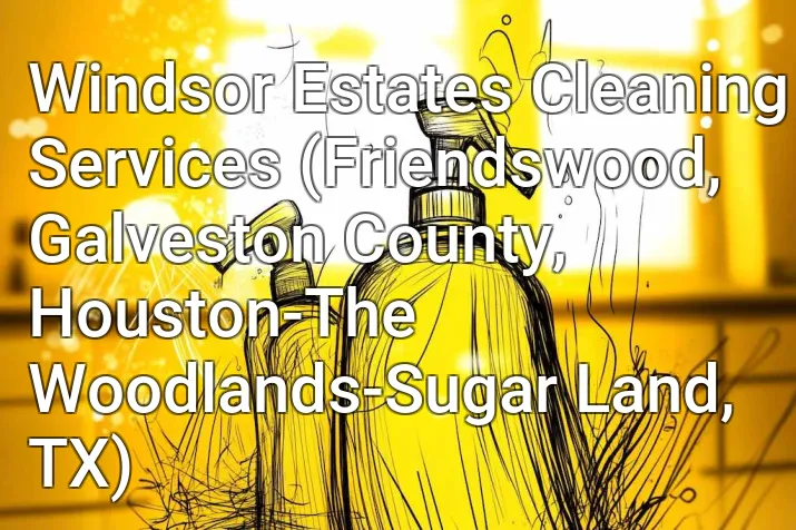 Windsor Estates Cleaning Services (Friendswood, Galveston County, Houston-The Woodlands-Sugar Land, TX)
