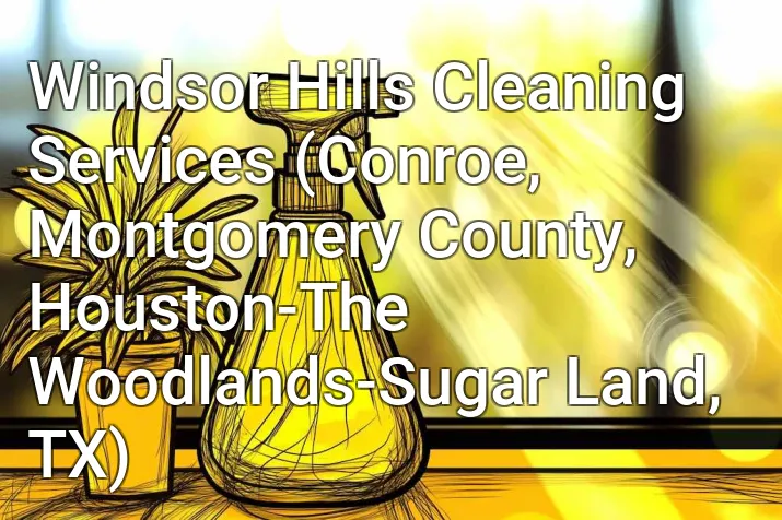 Windsor Hills Cleaning Services (Conroe, Montgomery County, Houston-The Woodlands-Sugar Land, TX)