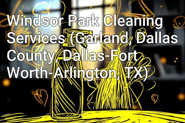 Windsor Park Cleaning Services (Garland, Dallas County, Dallas-Fort Worth-Arlington, TX)