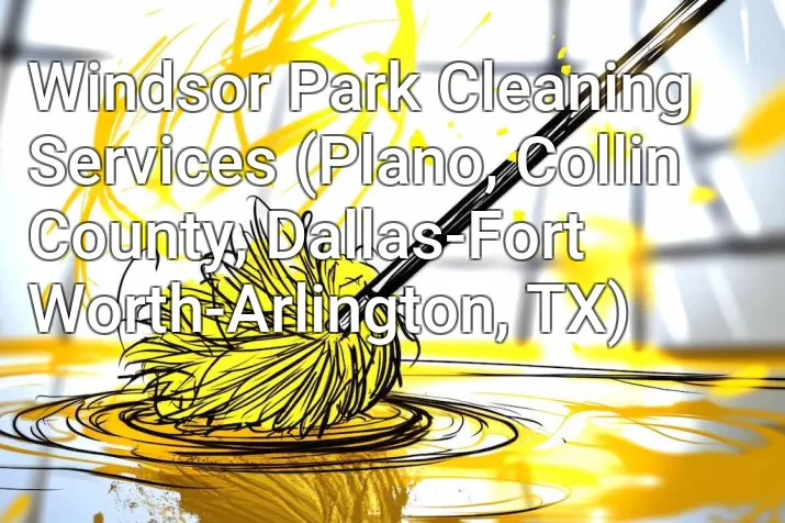 Windsor Park Cleaning Services (Plano, Collin County, Dallas-Fort Worth-Arlington, TX)