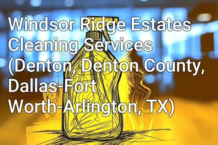 Windsor Ridge Estates Cleaning Services (Denton, Denton County, Dallas-Fort Worth-Arlington, TX)