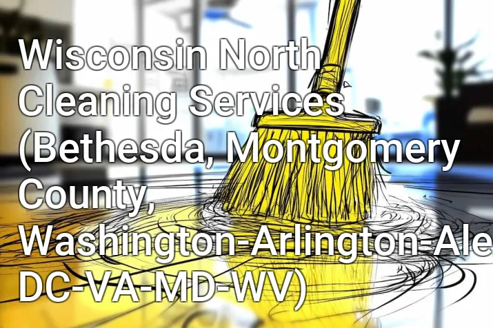 Wisconsin North Cleaning Services (Bethesda, Montgomery County, Washington-Arlington-Alexandria, DC-VA-MD-WV)