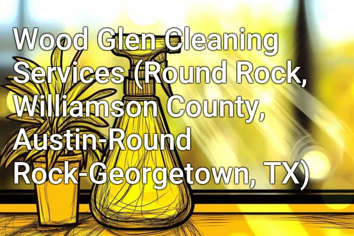 Wood Glen Cleaning Services (Round Rock, Williamson County, Austin-Round Rock-Georgetown, TX)