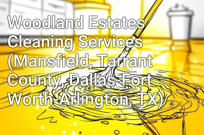 Woodland Estates Cleaning Services (Mansfield, Tarrant County, Dallas-Fort Worth-Arlington, TX)