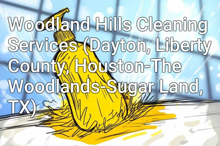 Woodland Hills Cleaning Services (Dayton, Liberty County, Houston-The Woodlands-Sugar Land, TX)