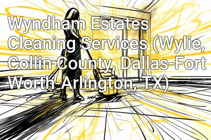 Wyndham Estates Cleaning Services (Wylie, Collin County, Dallas-Fort Worth-Arlington, TX)