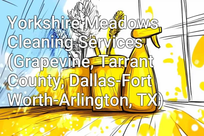 Yorkshire Meadows Cleaning Services (Grapevine, Tarrant County, Dallas-Fort Worth-Arlington, TX)